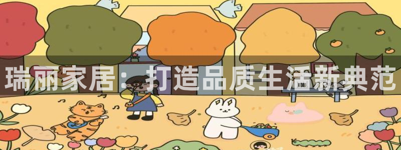 ug环球代理平台：瑞丽家居：打造品质生活